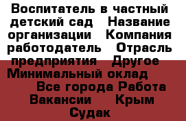 Воспитатель в частный детский сад › Название организации ­ Компания-работодатель › Отрасль предприятия ­ Другое › Минимальный оклад ­ 25 000 - Все города Работа » Вакансии   . Крым,Судак